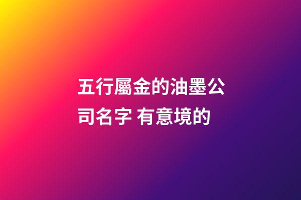 五行屬金的油墨公司名字 有意境的-第1張-公司起名-玄機派